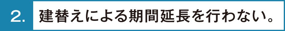 建替えによる期間延長を行わない。