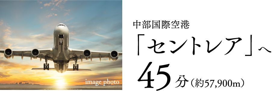 中部国際空港「セントレア」へ45分（約57,900m）